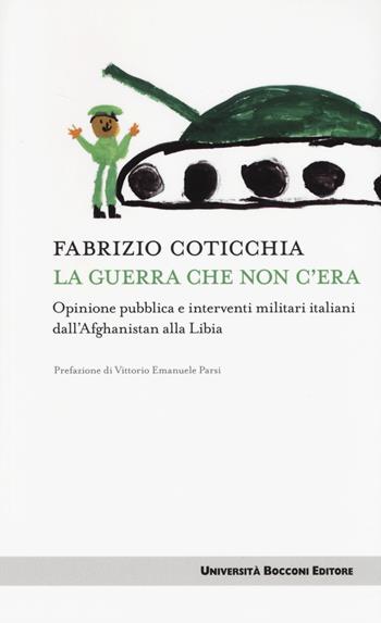 La guerra che non c'era. Opinione pubblica e interventi militari italiani dall'Afghanistan alla Libia - Fabrizio Coticchia - Libro Università Bocconi Editore 2014, Itinerari | Libraccio.it