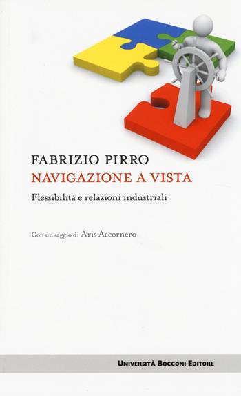 Navigazione a vista. Flessibilità e relazioni industriali - Fabrizio Pirro - Libro Università Bocconi Editore 2014, Itinerari | Libraccio.it