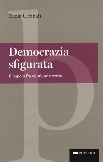 Democrazia sfigurata. Il popolo fra opinione e verità - Nadia Urbinati - Libro Università Bocconi Editore 2017, Paperback | Libraccio.it