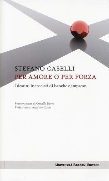 Per amore o per forza. I destini incrociati di banche e imprese - Stefano Caselli - Libro Università Bocconi Editore 2014, Itinerari | Libraccio.it