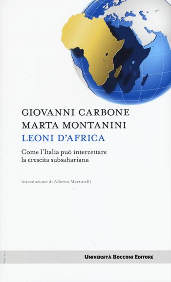 Leoni d'Africa. Come l'Italia può intercettare la crescita subsahariana - Giovanni Carbone, Marta Montanini - Libro Università Bocconi Editore 2015, Itinerari | Libraccio.it