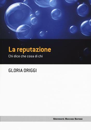 La reputazione. Chi dice che cosa di chi - Gloria Origgi - Libro Università Bocconi Editore 2016, Frontiere | Libraccio.it