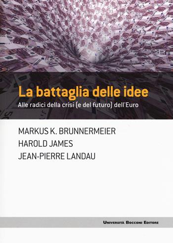 La battaglia delle idee. Alle radici della crisi (e del futuro) dell'euro - Markus K. Brunnermeier, Harold James, Jean-Pierre Landau - Libro Università Bocconi Editore 2017, Frontiere | Libraccio.it