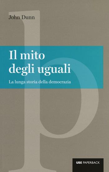 Il mito degli uguali. La lunga storia della democrazia - John Dunn - Libro Università Bocconi Editore 2016, Paperback | Libraccio.it