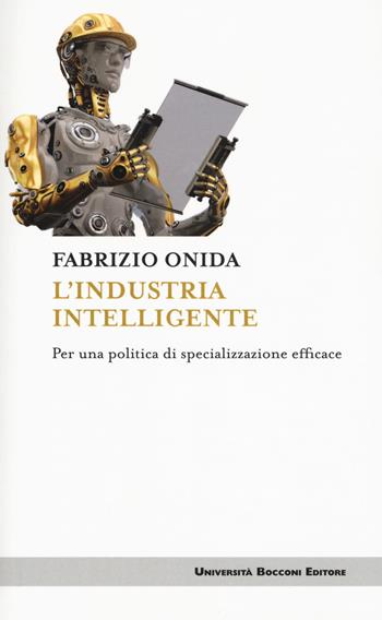 L'industria intelligente. Per una politica di specializzazione efficace - Fabrizio Onida - Libro Università Bocconi Editore 2017, Itinerari | Libraccio.it