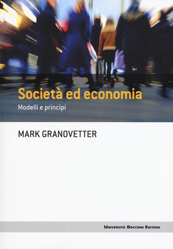 Società ed economia. Modelli e principi - Mark Granovetter - Libro Università Bocconi Editore 2017, Frontiere | Libraccio.it