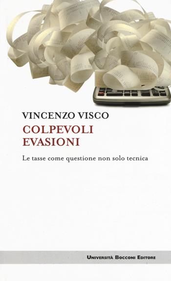 Colpevoli evasioni. Le tasse come questione non solo tecnica - Vincenzo Visco - Libro Università Bocconi Editore 2017, Itinerari | Libraccio.it