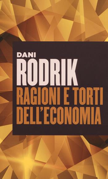 Ragioni e torti dell'economia - Dani Rodrik - Libro Università Bocconi Editore 2018, Paperback | Libraccio.it