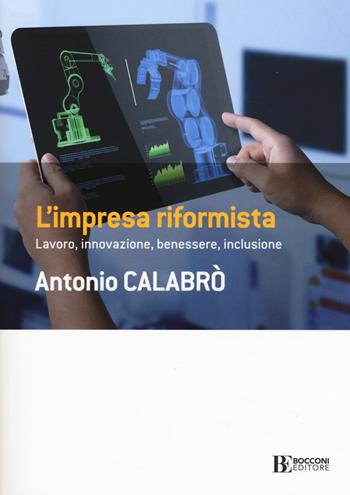 L' impresa riformista. Lavoro, innovazione, benessere, inclusione - Antonio Calabrò - Libro Università Bocconi Editore 2019, Frontiere | Libraccio.it