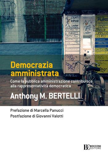 Democrazia amministrata. Come la pubblica amministrazione contribuisce alla rappresentatività democratica - Anthony M. Bertelli - Libro Università Bocconi Editore 2022, Frontiere | Libraccio.it