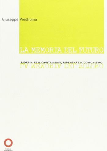 La memoria del futuro. Ridefinire il capitalismo, ripensare il comunismo - Giuseppe Prestipino - Libro Edizioni Punto Rosso 2007, Il presente come storia | Libraccio.it