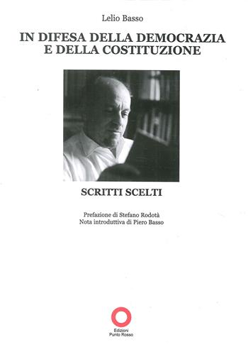 In difesa della democrazia e della Costituzione. Scritti scelti - Lelio Basso - Libro Edizioni Punto Rosso 2009, Il presente come storia | Libraccio.it