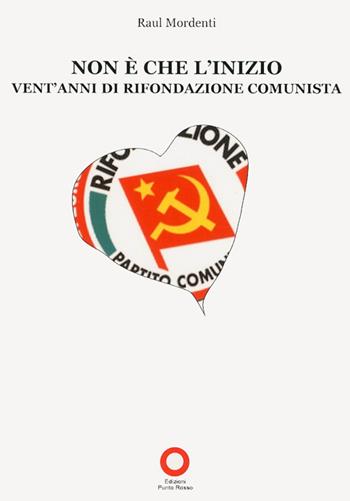 Non è che l'inizio. Vent'anni di rifondazione comunista - Raul Mordenti - Libro Edizioni Punto Rosso 2011, Il presente come storia | Libraccio.it