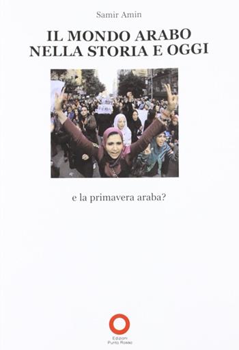 Il mondo arabo nella storia e oggi. E la primavera araba? - Samir Amin - Libro Edizioni Punto Rosso 2012, Libri FMA | Libraccio.it