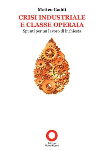 Crisi industriale e classe operaia. Spunti per un lavoro di inchiesta - Matteo Gaddi - Libro Edizioni Punto Rosso 2015, Tascabili | Libraccio.it