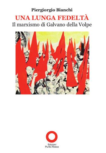 Una lunga fedeltà. Il marxismo di Galvano della Volpe - Piergiorgio Bianchi - Libro Edizioni Punto Rosso 2017 | Libraccio.it