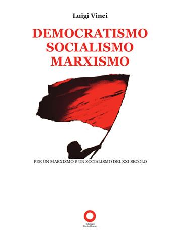Democratismo, socialismo, marxismo. Per un marxismo e un socialismo del XXI secolo - Luigi Vinci - Libro Edizioni Punto Rosso 2017 | Libraccio.it