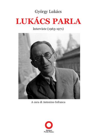 Lukács parla. Interviste (1963-1971) - György Lukács - Libro Edizioni Punto Rosso 2019, Lucacciana | Libraccio.it