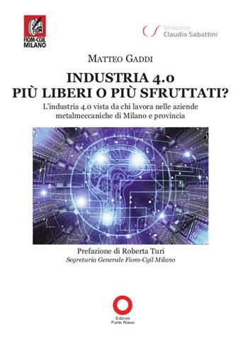 Industria 4.0 più liberi o più sfruttati? L'industria 4.0 vista da chi lavora nelle aziende metalmeccaniche di Milano e provincia - Matteo Gaddi - Libro Edizioni Punto Rosso 2019, Varia | Libraccio.it