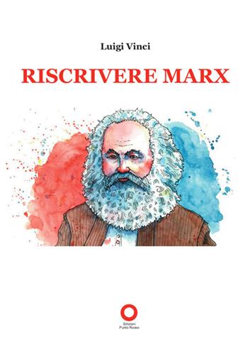 Riscrivere Marx - Luigi Vinci - Libro Edizioni Punto Rosso 2019, Marx200Marx | Libraccio.it