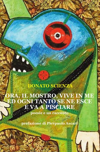 Ora, il mostro vive in me e ogni tanto se ne esce e va a pisciare - Donato Scienza - Libro Edizioni Punto Rosso 2020 | Libraccio.it