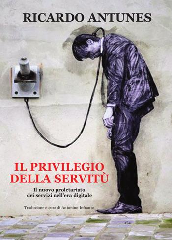 Il privilegio della servitù. Il nuovo proletariato dei servizi nell'era digitale - Ricardo Antunes - Libro Edizioni Punto Rosso 2020 | Libraccio.it