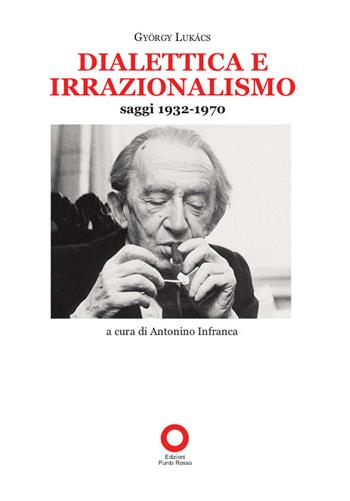 Dialettica e irrazionalismo. Saggi 1932-1970 - György Lukács - Libro Edizioni Punto Rosso 2020, Lucacciana | Libraccio.it