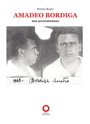 Amadeo Bordiga. Una presentazione - Pietro Basso - Libro Edizioni Punto Rosso 2021 | Libraccio.it