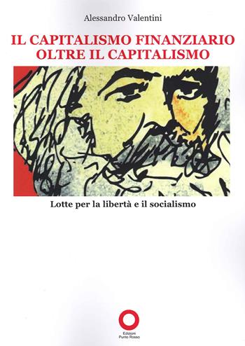 Il capitalismo finanziario oltre il capitalismo. Lotte per la libertà e il socialismo - Alessandro Valentini - Libro Edizioni Punto Rosso 2021 | Libraccio.it
