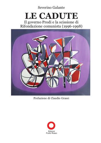 Le cadute. Il Governo Prodi e la scissione di Rifondazione Comunista (1996-1998) - Severino Galante - Libro Edizioni Punto Rosso 2022 | Libraccio.it