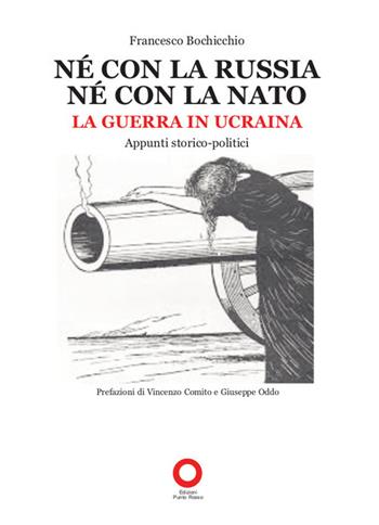 Né con la Russia né con la Nato. La guerra in Ucraina. Appunti storico-politici - Francesco Bochicchio - Libro Edizioni Punto Rosso 2022 | Libraccio.it