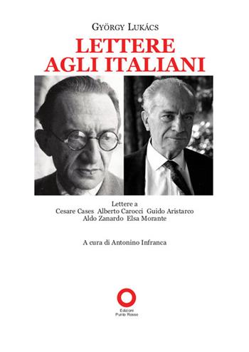 Lettere agli italiani. Lettere a Cesare Cases, Alberto Carocci, Giudo Aristarco, Aldo Zanardo, Elsa Morante - György Lukács - Libro Edizioni Punto Rosso 2022 | Libraccio.it