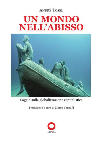 Un mondo nell'abisso. Saggio sulla globalizzazione capitalistica - André Tosel - Libro Edizioni Punto Rosso 2022 | Libraccio.it