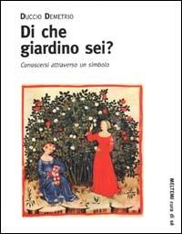 Di che giardino sei? Conoscersi attraverso un simbolo - Duccio Demetrio - Libro Meltemi 2000, Cura di sé | Libraccio.it
