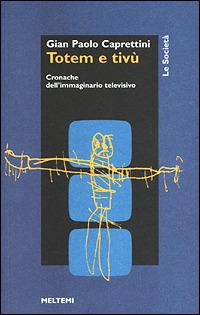 Totem e Tv. Cronache dell'immaginario televisivo - Gian Paolo Caprettini - Libro Meltemi 2001, Le società | Libraccio.it