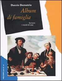 Album di famiglia. Scrivere i ricordi di casa - Duccio Demetrio - Libro Meltemi 2002, Cura di sé | Libraccio.it