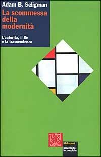 La scommessa della modernità. L'autorità, il sé e la trascendenza - Adam B. Seligman - Libro Meltemi 2002, Mutazioni | Libraccio.it