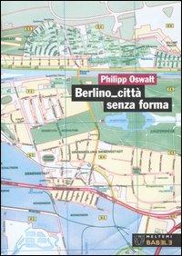 Berlino città senza forma. Strategie per un'altra architettura - Philipp Oswalt - Libro Meltemi 2006, Babele | Libraccio.it