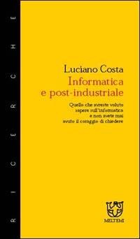 Informatica e post-industriale. Quello che avreste voluto sapere sull'informatica e non avete mai avuto il coraggio di chiedere - Luciano Costa - Libro Meltemi 2002, Meltemi ricerche | Libraccio.it