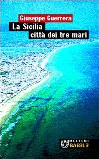 La Sicilia città dei tre mari - Giuseppe Guerrera - Libro Meltemi 2003, Babele | Libraccio.it