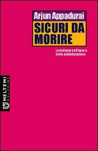 Sicuri da morire. La violenza nell'epoca della globalizzazione - Arjun Appadurai - Libro Meltemi 2005, Le melusine | Libraccio.it