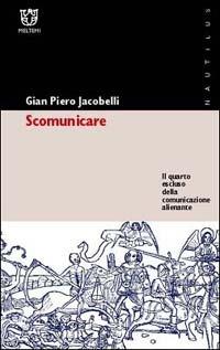 Scomunicare. Il quarto escluso della comunicazione alienante - Gian Piero Jacobelli - Libro Meltemi 2003, Nautilus | Libraccio.it