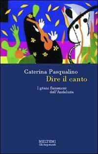 Dire il canto. I gitani flamencos dell'Andalusia - Caterina Pasqualino - Libro Meltemi 2003, Gli argonauti | Libraccio.it