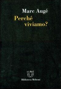 Perché viviamo? - Marc Augé - Libro Meltemi 2004, Biblioteca | Libraccio.it