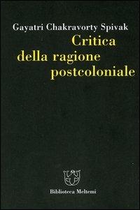 Critica della ragione postcoloniale. Verso una storia del presente in dissolvenza - Gayatri Chakravorty Spivak - Libro Meltemi 2004, Biblioteca | Libraccio.it
