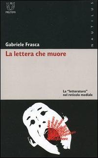 La lettera che muore. La «letteratura» nel reticolo mediale - Gabriele Frasca - Libro Meltemi 2005, Nautilus | Libraccio.it