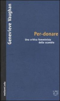 Per-donare. Una critica femminista dello scambio - Genevieve Vaughan - Libro Meltemi 2005, Meltemi.edu | Libraccio.it