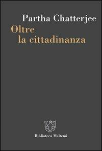 Oltre la cittadinanza. La politica dei governati - Partha Chatterjee - Libro Meltemi 2006, Biblioteca | Libraccio.it