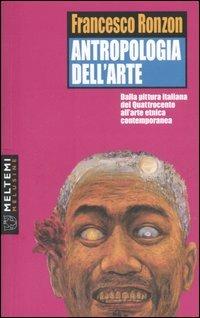 Antropologia dell'arte. Dalla pittura italiana del Quattrocento all'arte etnica contemporanea - Francesco Ronzon - Libro Meltemi 2006, Le melusine | Libraccio.it