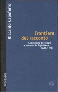 Frontiere del racconto. Letteratura di viaggio e romanzo in Inghilterra 1680-1750 - Riccardo Capoferro - Libro Meltemi 2007, Meltemi.edu | Libraccio.it